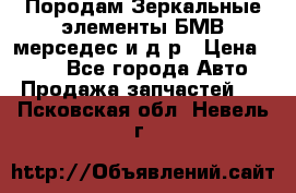 Породам Зеркальные элементы БМВ мерседес и д.р › Цена ­ 500 - Все города Авто » Продажа запчастей   . Псковская обл.,Невель г.